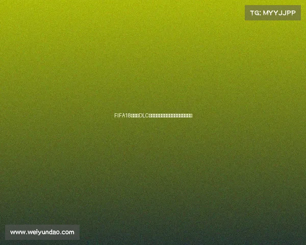 FIFA18世界杯DLC更新时间及版本上线全解析与历史回顾